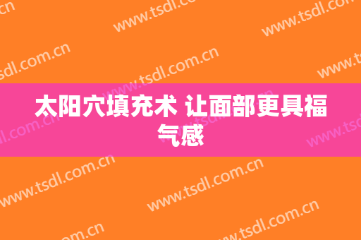 太阳穴填充术 让面部更具福气感