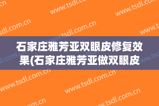 石家庄雅芳亚双眼皮修复效果(石家庄雅芳亚做双眼皮怎么样)