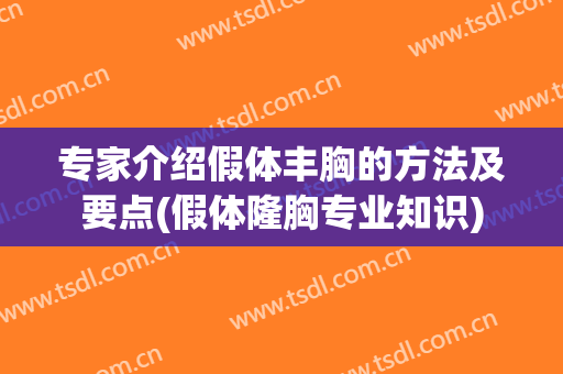专家介绍假体丰胸的方法及要点(假体隆胸专业知识)