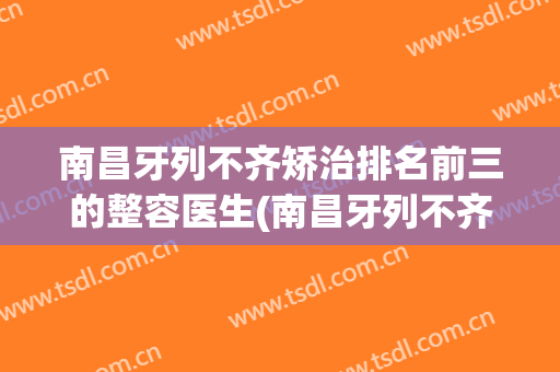 南昌牙列不齐矫治排名前三的整容医生(南昌牙列不齐矫治排名前三的整容医生是谁)