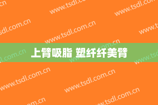 上臂吸脂 塑纤纤美臂