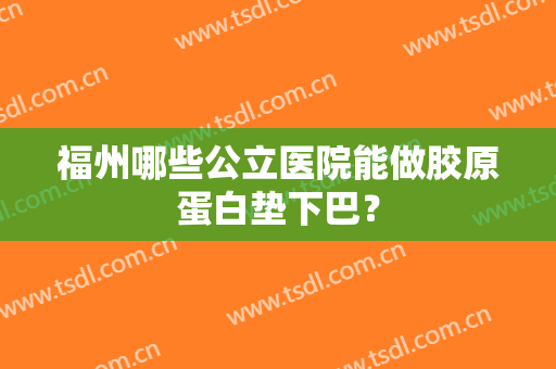 福州哪些公立医院能做胶原蛋白垫下巴？