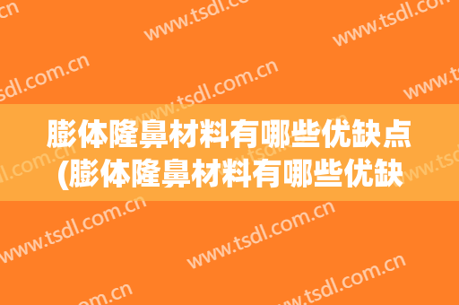膨体隆鼻材料有哪些优缺点(膨体隆鼻材料有哪些优缺点呢)