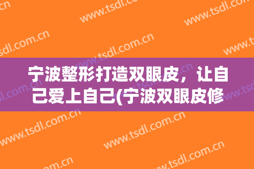 宁波整形打造双眼皮，让自己爱上自己(宁波双眼皮修复)