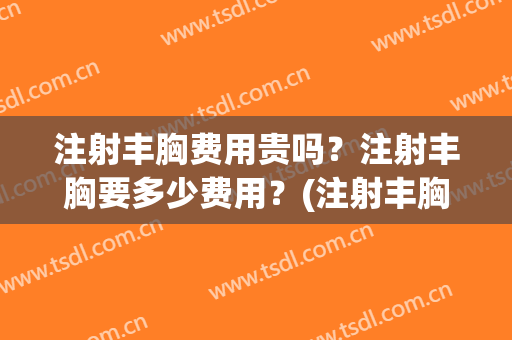 注射丰胸费用贵吗？注射丰胸要多少费用？(注射丰胸价格表)