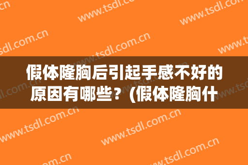 假体隆胸后引起手感不好的原因有哪些？(假体隆胸什么时候手感才会好)