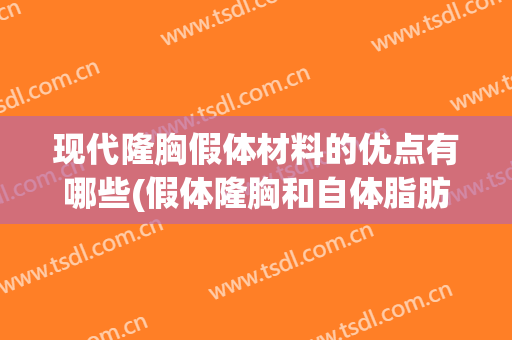 现代隆胸假体材料的优点有哪些(假体隆胸和自体脂肪隆胸的区别和好处)