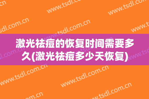 激光祛痘的恢复时间需要多久(激光祛痘多少天恢复)