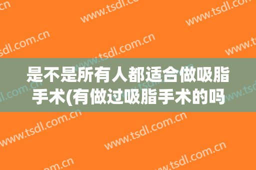 是不是所有人都适合做吸脂手术(有做过吸脂手术的吗,效果怎么样)