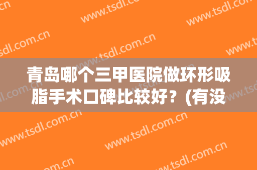 青岛哪个三甲医院做环形吸脂手术口碑比较好？(有没有在青岛吸脂的)