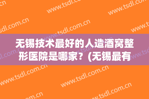 无锡技术最好的人造酒窝整形医院是哪家？(无锡最有名的整形医院)