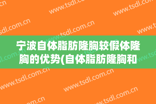 宁波自体脂肪隆胸较假体隆胸的优势(自体脂肪隆胸和假体隆胸哪个好点)