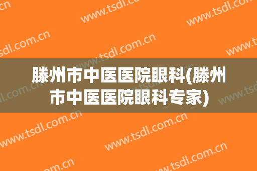 滕州市中医医院眼科(滕州市中医医院眼科专家)
