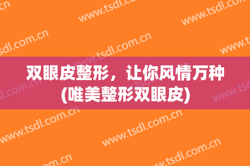 双眼皮整形，让你风情万种(唯美整形双眼皮)