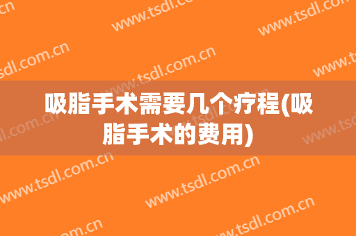 吸脂手术需要几个疗程(吸脂手术的费用)