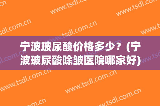 宁波玻尿酸价格多少？(宁波玻尿酸除皱医院哪家好)