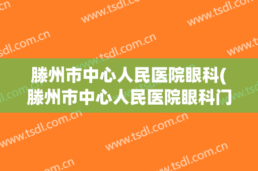 滕州市中心人民医院眼科(滕州市中心人民医院眼科门诊)