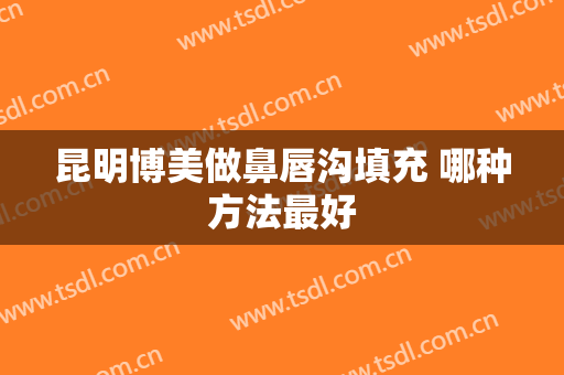 昆明博美做鼻唇沟填充 哪种方法最好