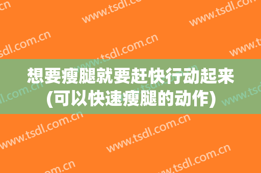 想要瘦腿就要赶快行动起来(可以快速瘦腿的动作)