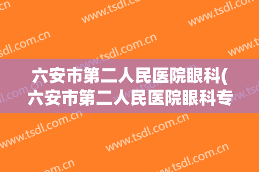 六安市第二人民医院眼科(六安市第二人民医院眼科专家)