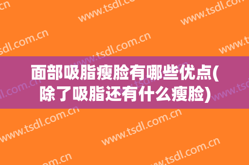 面部吸脂瘦脸有哪些优点(除了吸脂还有什么瘦脸)