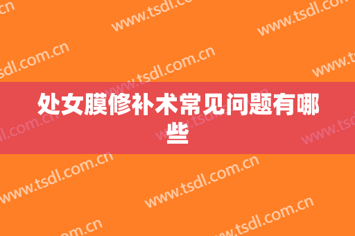 处女膜修补术常见问题有哪些