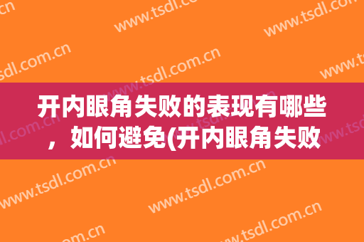 开内眼角失败的表现有哪些，如何避免(开内眼角失败的表现有哪些,如何避免留疤)