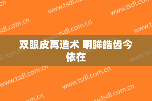 双眼皮再造术 明眸皓齿今依在