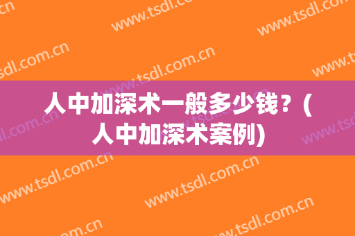人中加深术一般多少钱？(人中加深术案例)