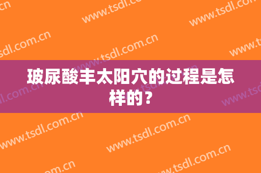 玻尿酸丰太阳穴的过程是怎样的？