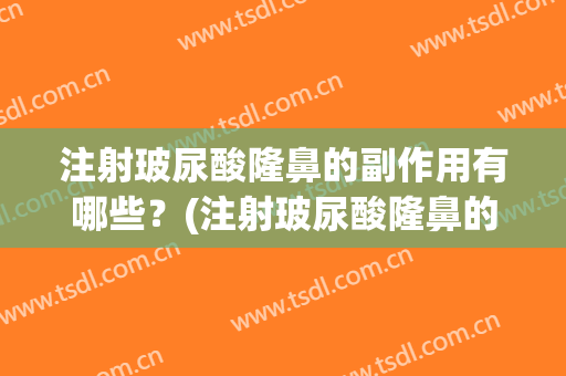 注射玻尿酸隆鼻的副作用有哪些？(注射玻尿酸隆鼻的副作用有哪些表现)