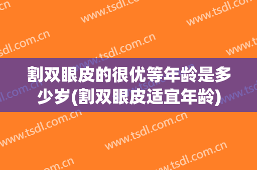 割双眼皮的很优等年龄是多少岁(割双眼皮适宜年龄)