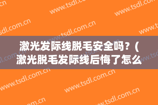激光发际线脱毛安全吗？(激光脱毛发际线后悔了怎么办)