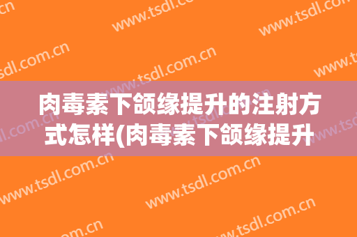 肉毒素下颌缘提升的注射方式怎样(肉毒素下颌缘提升需要几个注射点)