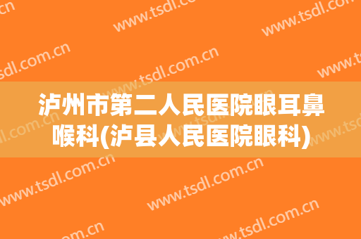 泸州市第二人民医院眼耳鼻喉科(泸县人民医院眼科)