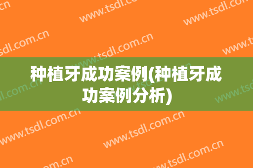 种植牙成功案例(种植牙成功案例分析)