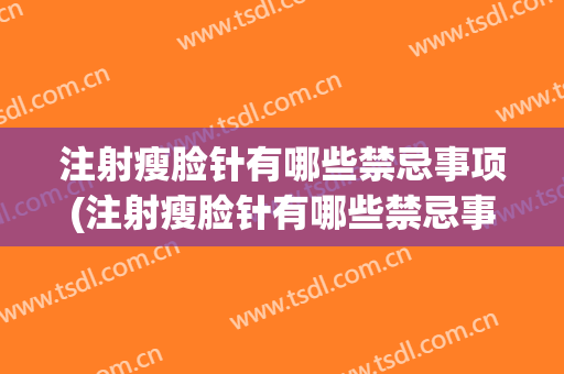 注射瘦脸针有哪些禁忌事项(注射瘦脸针有哪些禁忌事项视频)