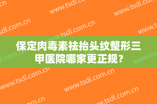 保定肉毒素祛抬头纹整形三甲医院哪家更正规? 保定肉毒素祛抬头纹整形三甲医院哪家更正规?