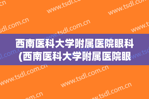 西南医科大学附属医院眼科(西南医科大学附属医院眼科专家)