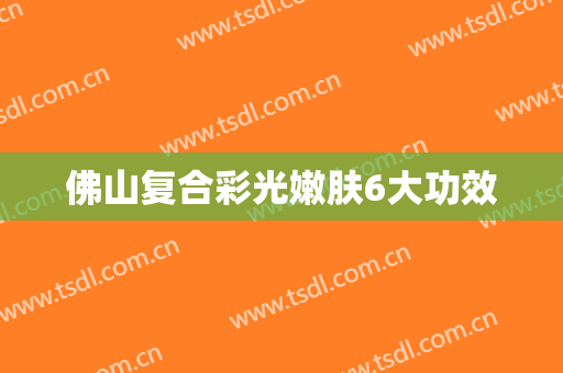 佛山复合彩光嫩肤6大功效