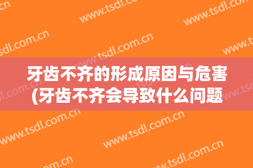牙齿不齐的形成原因与危害(牙齿不齐会导致什么问题)