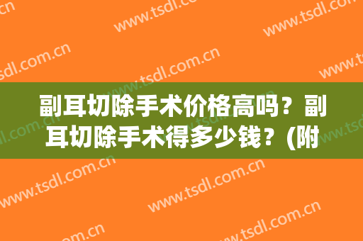 副耳切除手术价格高吗？副耳切除手术得多少钱？(附耳切除术需要多少钱)