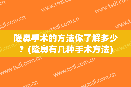 隆鼻手术的方法你了解多少？(隆鼻有几种手术方法)