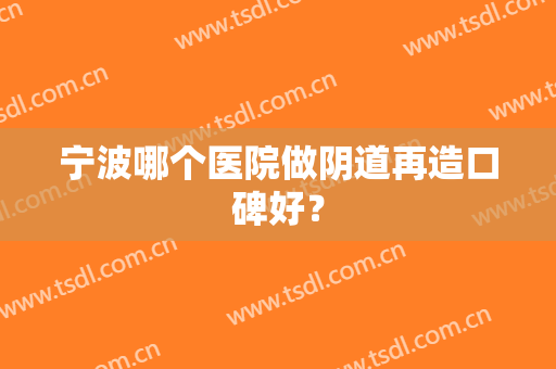 宁波哪个医院做阴道再造口碑好？