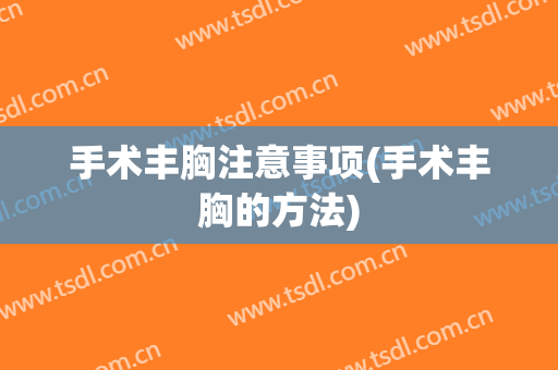手术丰胸注意事项(手术丰胸的方法)