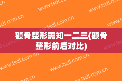 颧骨整形需知一二三(颧骨整形前后对比)