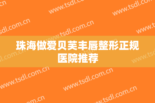 珠海做爱贝芙丰唇整形正规医院推荐