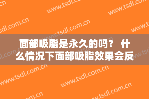 面部吸脂是永久的吗？ 什么情况下面部吸脂效果会反弹