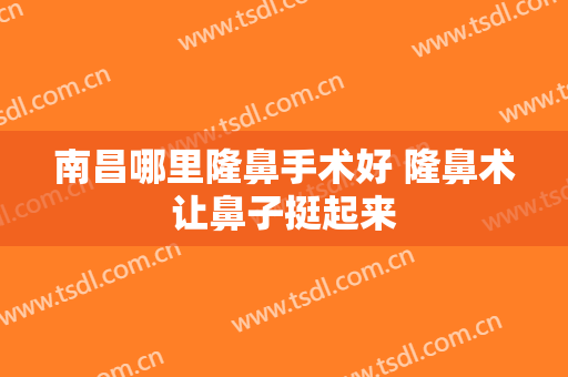 南昌哪里隆鼻手术好 隆鼻术让鼻子挺起来