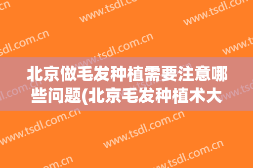 北京做毛发种植需要注意哪些问题(北京毛发种植术大概多少钱)